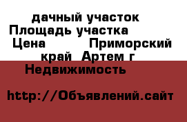 дачный участок › Площадь участка ­ 1 340 › Цена ­ 800 - Приморский край, Артем г. Недвижимость »    